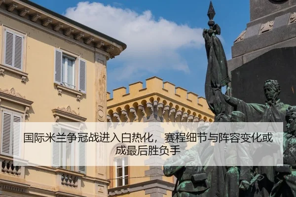 guo-ji-mi-lan-zheng-guan-zhan-jin-ru-bai-re-hua-sai-cheng-xi-jie-yu-zhen-rong-bian-hua-huo-cheng-zui-hou-sheng-fu-shou-2-864.jpg