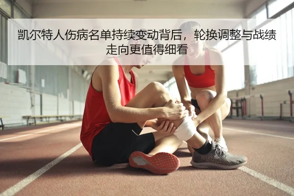 凯尔特人伤病名单持续变动背后，轮换调整与战绩走向更值得细看